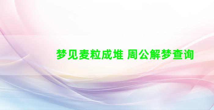 梦见麦粒成堆 周公解梦查询